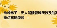 维峰电子：无人驾驶领域所涉及的高速类连接方案等是公司重点布局领域