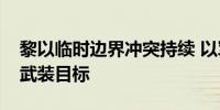 黎以临时边界冲突持续 以军称空袭黎真主党武装目标