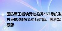 国防军工板块异动拉升*ST导航涨超15%中海达涨超12%北方导航涨超6%中兵红箭、国科军工、思科瑞、合众思壮等跟涨