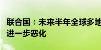 联合国：未来半年全球多地粮食不安全状况将进一步恶化