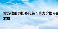 奇安信董事长齐向东：算力价格不断上涨不利于大模型或AI发展