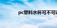 pc塑料水杯可不可以装开水