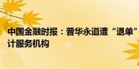 中国金融时报：普华永道遭“退单” 上市公司应审慎选择审计服务机构