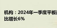 机构：2024年一季度平板面板出货量回暖 环比增长6%