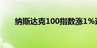 纳斯达克100指数涨1%达到日内高点