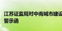 江苏证监局对中南城市建设投资有限公司出具警示函