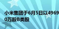 小米集团于6月5日以4969.9万港元回购了280万股B类股