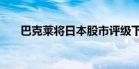 巴克莱将日本股市评级下调至“平配”