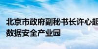 北京市政府副秘书长许心超：将积极谋划国家数据安全产业园