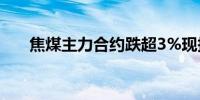 焦煤主力合约跌超3%现报1614元/吨