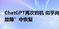 ChatGPT再次宕机 似乎尚未从下午的“重大故障”中恢复