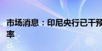 市场消息：印尼央行已干预市场稳定印尼盾汇率