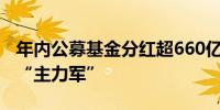 年内公募基金分红超660亿元债券型基金充当“主力军”