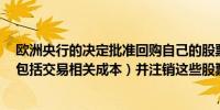 欧洲央行的决定批准回购自己的股票总价高达5亿欧元（不包括交易相关成本）并注销这些股票