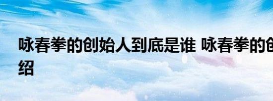 咏春拳的创始人到底是谁 咏春拳的创始人介绍