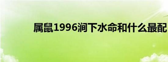 属鼠1996涧下水命和什么最配