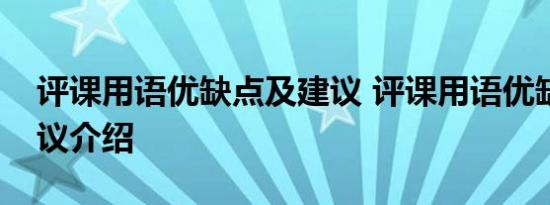 评课用语优缺点及建议 评课用语优缺点及建议介绍