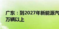 广东：到2027年新能源汽车年产量达到350万辆以上