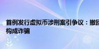 首例发行虚拟币涉刑案引争议：撤回流动性致炒币亏损是否构成诈骗