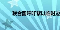 联合国呼吁黎以临时边界局势降温