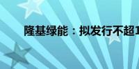 隆基绿能：拟发行不超100亿元债券