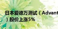 日本爱德万测试（Advantest Corporation）股价上涨5%