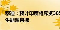 穆迪：预计印度将斥资3850亿美元实现可再生能源目标