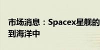 市场消息：Spacex星舰的超重型助推器溅落到海洋中