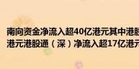 南向资金净流入超40亿港元其中港股通（沪）净流入超23亿港元港股通（深）净流入超17亿港元