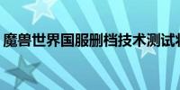 魔兽世界国服删档技术测试将于6月11日开启