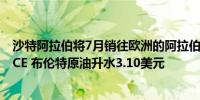 沙特阿拉伯将7月销往欧洲的阿拉伯轻质油官方售价定为较ICE 布伦特原油升水3.10美元