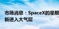 市场消息：SpaceX的星舰飞船在试飞期间重新进入大气层