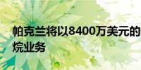 帕克兰将以8400万美元的价格出售加拿大丙烷业务