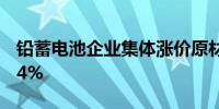 铅蓄电池企业集体涨价原材料两个月大涨近14%