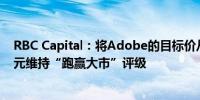 RBC Capital：将Adobe的目标价从630美元下调至600美元维持“跑赢大市”评级