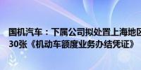 国机汽车：下属公司拟处置上海地区有效期内车辆牌照额度30张《机动车额度业务办结凭证》