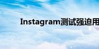 Instagram测试强迫用户观看广告