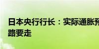 日本央行行长：实际通胀预期达2%仍有很长路要走