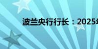 波兰央行行长：2025年可能降息