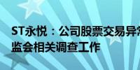 ST永悦：公司股票交易异常 实控人正配合证监会相关调查工作