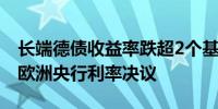 长端德债收益率跌超2个基点投资者等待周四欧洲央行利率决议