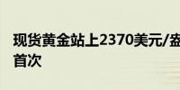 现货黄金站上2370美元/盎司为5月23日以来首次