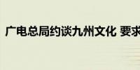 广电总局约谈九州文化 要求整改违规微短剧