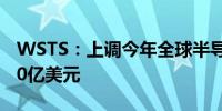 WSTS：上调今年全球半导体产值预测至6110亿美元