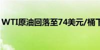 WTI原油回落至74美元/桶下方日内跌0.16%