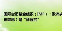 国际货币基金组织（IMF）：欧洲央行利率决定（6月6日宣布降息）是“适宜的”