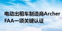 电动出租车制造商Archer Aviation获得美国FAA一项关键认证