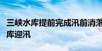 三峡水库提前完成汛前消落长江流域水库群腾库迎汛