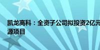 凯龙高科：全资子公司拟投资2亿元建设汽车零部件及新能源项目