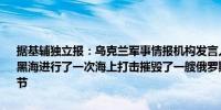 据基辅独立报：乌克兰军事情报机构发言人安德烈·尤索夫表示该机构在黑海进行了一次海上打击摧毁了一艘俄罗斯船只并承诺稍后提供更多细节